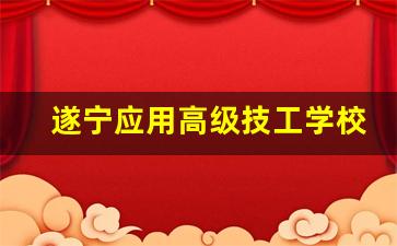 遂宁应用高级技工学校2024年录取分数(遂宁应用高级技工学校介绍录取分数线)