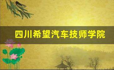 四川希望汽车技师学院2024年录取分数(四川希望汽车技师学院大专是全日制吗)