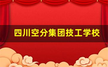四川空分集团技工学校2024年录取分数(四川空分集团是国企吗)