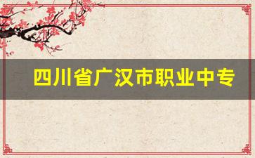 四川省广汉市职业中专学校2024年录取分数(四川省广汉市职业中专学校怎么样)