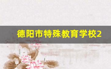 德阳市特殊教育学校2024年录取分数(德阳市特殊教育学校怎么样)